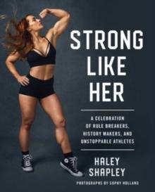 Strong Like Her : A Celebration of Rule Breakers, History Makers, and Unstoppable Athletes