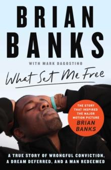 What Set Me Free (The Story That Inspired the Major Motion Picture Brian Banks) : A True Story of Wrongful Conviction, a Dream Deferred, and a Man Redeemed