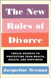 The New Rules of Divorce : Twelve Secrets to Protecting Your Wealth, Health, and Happiness