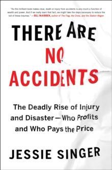 There Are No Accidents : The Deadly Rise of Injury and Disaster-Who Profits and Who Pays the Price