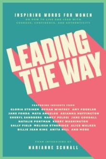 Leading the Way : Inspiring Words for Women on How to Live and Lead with Courage, Confidence, and Authenticity