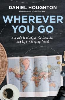 Wherever You Go : A Guide to Mindful, Sustainable, and Life-Changing Travel