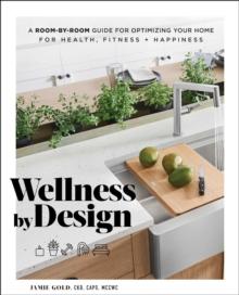 Wellness by Design : A Room-by-Room Guide to Optimizing Your Home for Health, Fitness, and Happiness