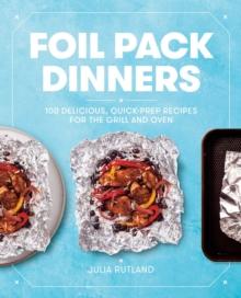 Foil Pack Dinners : 100 Delicious, Quick-Prep Recipes for the Grill and Oven: A Cookbook