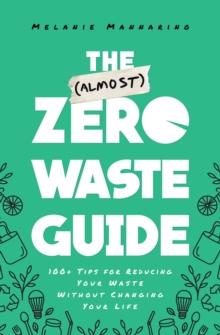 The (Almost) Zero-Waste Guide : 100+ Tips for Reducing Your Waste Without Changing Your Life