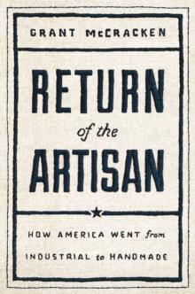 Return of the Artisan : How America Went from Industrial to Handmade