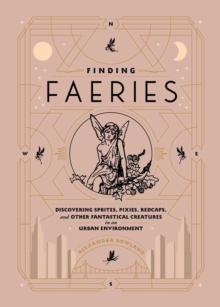 Finding Faeries : Discovering Sprites, Pixies, Redcaps, and Other Fantastical Creatures in an Urban Environment