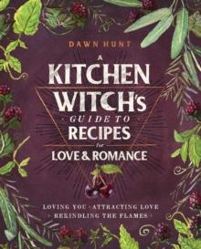 A Kitchen Witch's Guide to Recipes for Love & Romance : Loving You * Attracting Love * Rekindling the Flames: A Cookbook