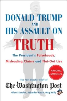 Donald Trump and His Assault on Truth : The President's Falsehoods, Misleading Claims and Flat-Out Lies