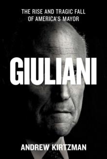 Giuliani : The Rise and Tragic Fall of America's Mayor