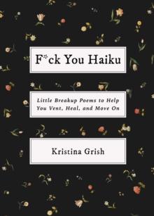 F*ck You Haiku : Little Breakup Poems to Help You Vent, Heal, and Move On