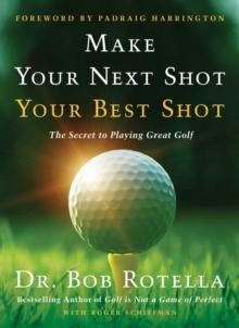 Make Your Next Shot Your Best Shot : The Secret to Playing Great Golf