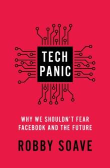 Tech Panic : Why We Shouldn't Fear Facebook and the Future