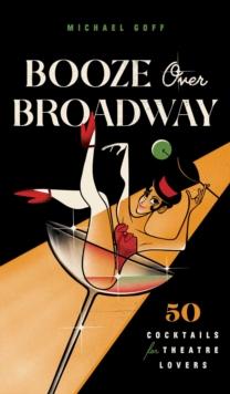 Booze Over Broadway : 50 Cocktails for Theatre Lovers