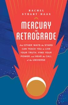 Mercury in Retrograde : And Other Ways the Stars Can Teach You to Live Your Truth, Find Your Power, and Hear the Call of the Universe