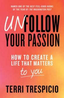 Unfollow Your Passion : How to Create a Life that Matters to You