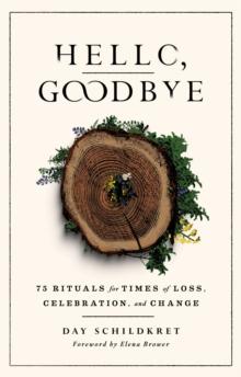 Hello, Goodbye : 75 Rituals for Times of Loss, Celebration, and Change