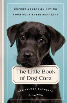 The Little Book of Dog Care : Expert Advice on Giving Your Dog Their Best Life