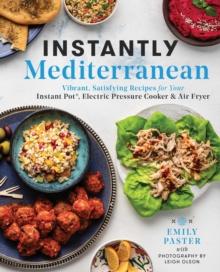 Instantly Mediterranean : Vibrant, Satisfying Recipes for Your Instant Pot(R), Electric Pressure Cooker, and Air Fryer: A Cookbook