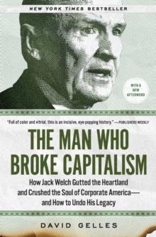 The Man Who Broke Capitalism : How Jack Welch Gutted the Heartland and Crushed the Soul of Corporate America-and How to Undo His Legacy