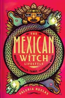 The Mexican Witch Lifestyle : Brujeria Spells, Tarot, and Crystal Magic