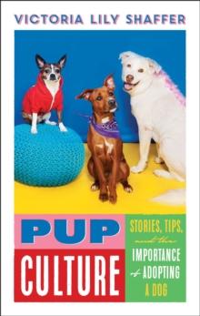 Pup Culture : Stories, Tips, and the Importance of Adopting a Dog