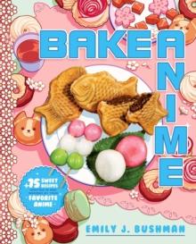 Bake Anime : 75 Sweet Recipes Spotted Inand Inspired byYour Favorite Anime (A Cookbook)