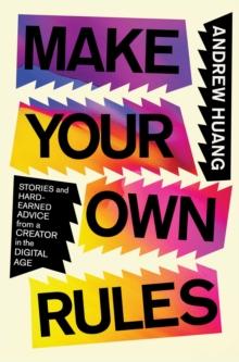 Make Your Own Rules : Stories and Hard-Earned Advice from a Creator in the Digital Age