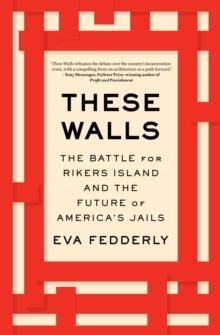 These Walls : The Battle for Rikers Island and the Future of America's Jails