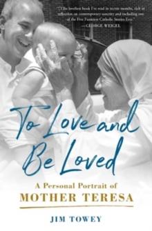 To Love and Be Loved : A Personal Portrait of Mother Teresa