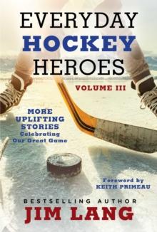 Everyday Hockey Heroes, Volume III : More Uplifting Stories Celebrating Our Great Game