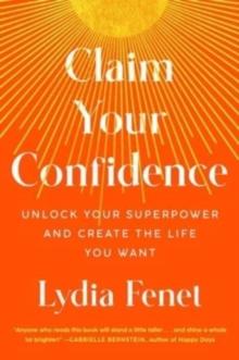 Claim Your Confidence : Unlock Your Superpower and Create the Life You Want