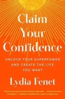 Claim Your Confidence : Unlock Your Superpower and Create the Life You Want