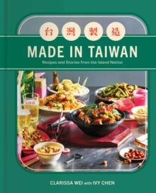 Made in Taiwan : Recipes and Stories from the Island Nation (A Cookbook)