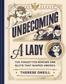 Unbecoming a Lady : The Forgotten Sluts and Shrews Who Shaped America