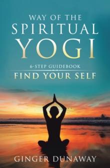 Way of the Spiritual Yogi : 6-Step Guidebook to Find Your Self