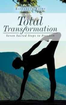 Total Transformation : Seven Sacred Steps to Freedom