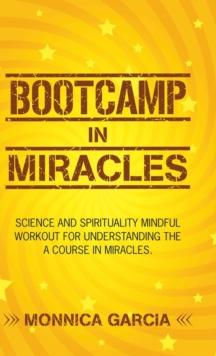 Bootcamp in Miracles : Science and Spirituality Mindful Workout for Understanding the Course in Miracles