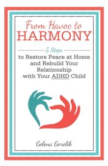 From Havoc  to Harmony : 5 Steps to Restore Peace at Home and Rebuild Your Relationship with Your Adhd Child