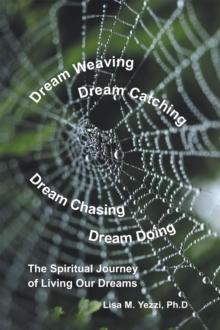 Dream Weaving, Dream Catching, Dream Chasing, Dream Doing: : The Spiritual Journey of Living Our Dreams