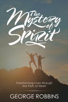 The Mystery of Spirit : Transforming Lives Through the Path of Heart