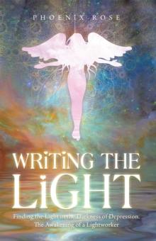 Writing the Light : Finding the Light in the Darkness of Depression. the Awakening of a Lightworker