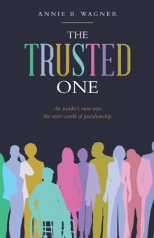 The Trusted One : An Insider's View into the Secret World of Guardianship