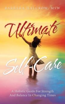 Ultimate Self-Care : A Holistic Guide for Strength and Balance in Changing Times