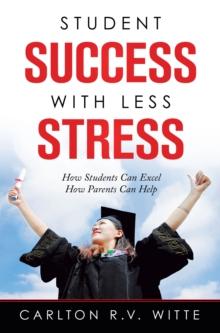 Student Success with Less Stress : How Students Can Excel How Parents Can Help