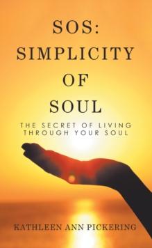 Sos: Simplicity of Soul : The Secret of Living Through Your Soul