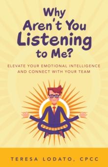 Why Aren't You Listening to Me? : Elevate Your Emotional Intelligence and Connect with Your Team