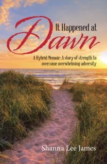 It Happened at Dawn : A Hybrid Memoir: a Story of Strength to Overcome Overwhelming Adversity