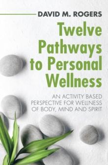 Twelve Pathways to Personal Wellness : An Activity Based Perspective for Wellness of Body, Mind and Spirit