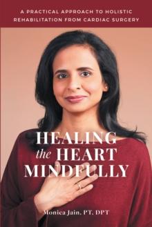 Healing the Heart Mindfully : A Practical Approach to Holistic Rehabilitation from Cardiac Surgery